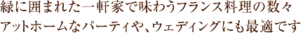 緑に囲まれた一軒家で味わうフランス料理の数々。アットホームなパーティや、ウエディングにも最適です